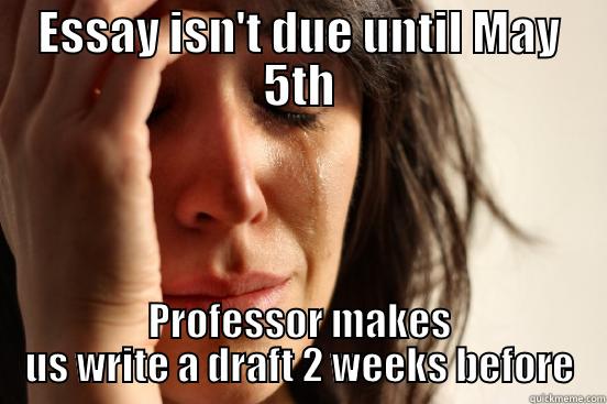 ESSAY ISN'T DUE UNTIL MAY 5TH PROFESSOR MAKES US WRITE A DRAFT 2 WEEKS BEFORE First World Problems