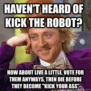 Haven't heard of Kick the Robot? How about live a little, vote for them anyways, then die before they become 