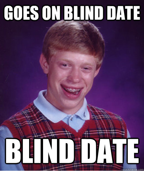 Goes on blind date blind date - Goes on blind date blind date  Bad Luck Brian