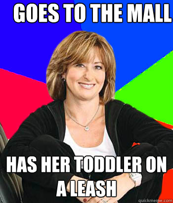 Goes to the Mall Has her Toddler on a leash  Sheltering Suburban Mom