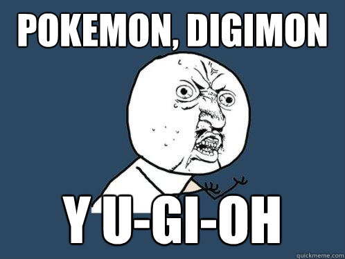 Pokemon, Digimon Y u-GI-oh  Y U No