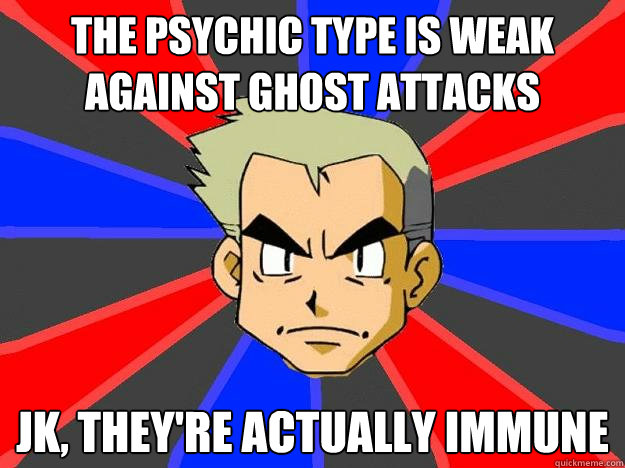 The psychic type is weak against ghost attacks JK, they're actually immune - The psychic type is weak against ghost attacks JK, they're actually immune  Professor Oak