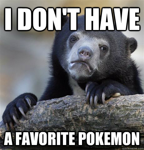 I don't have a favorite pokemon  Confession Bear