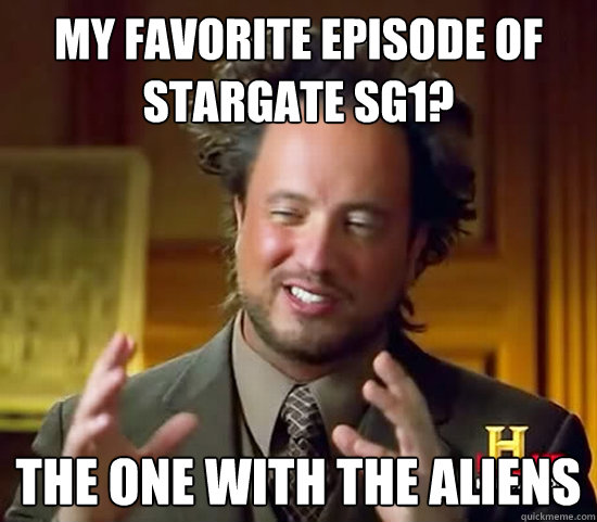 My favorite episode of Stargate SG1? The one with the Aliens  Ancient Aliens