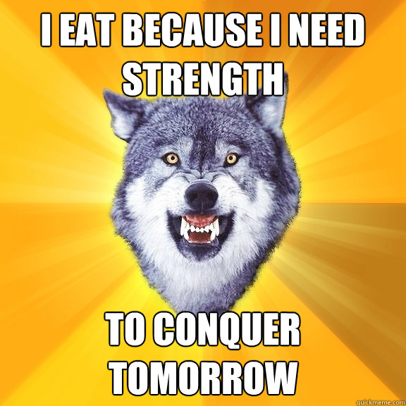 I Eat because i need strength to conquer tomorrow - I Eat because i need strength to conquer tomorrow  Courage Wolf