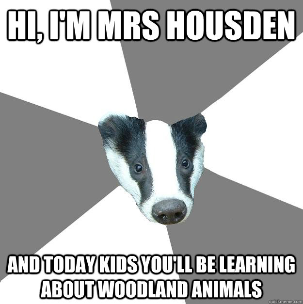 Hi, i'm Mrs housden and today kids you'll be learning about woodland animals  Embarrassed Badger