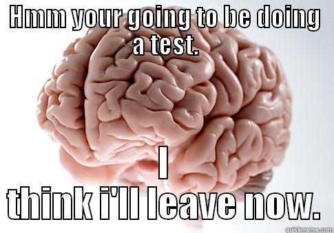 HMM YOUR GOING TO BE DOING A TEST. I THINK I'LL LEAVE NOW. Scumbag Brain