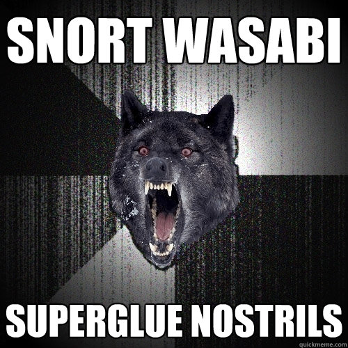 Snort Wasabi Superglue nostrils  Insanity Wolf