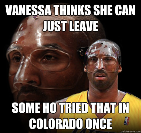 vanessa thinks she can just leave some ho tried that in colorado once  