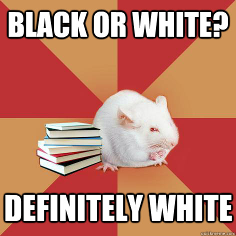 Black or white? definitely white - Black or white? definitely white  Science Major Mouse