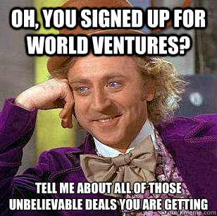 Oh, You signed up for world ventures? Tell me about all of those unbelievable deals you are getting  - Oh, You signed up for world ventures? Tell me about all of those unbelievable deals you are getting   Condescending Wonka