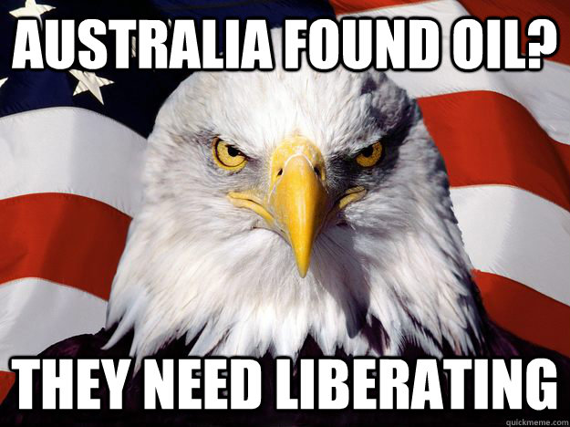 Australia found oil? They need liberating  One-up America