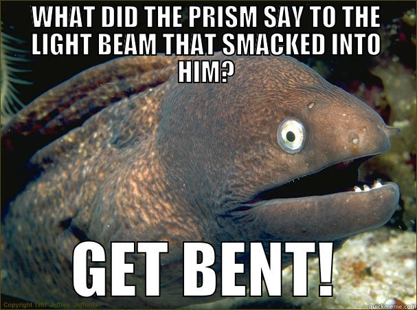 Get Bent - WHAT DID THE PRISM SAY TO THE LIGHT BEAM THAT SMACKED INTO HIM? GET BENT! Bad Joke Eel