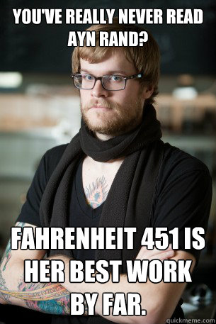 You've really never read Ayn Rand? Fahrenheit 451 is her best work by far.  Hipster Barista