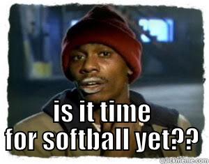  IS IT TIME FOR SOFTBALL YET?? Misc