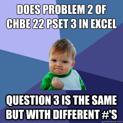 does problem 2 of CHBE 22 pset 3 in excel question 3 is the same but with different #'s  Success Kid