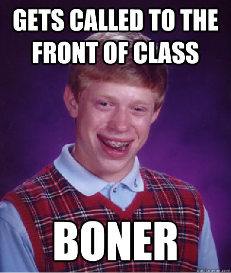 gets called to the front of class boner  Bad Luck Brian