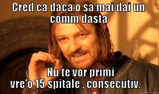 CRED CA DACA O SA MAI DAI UN COMM DASTA   NU TE VOR PRIMI VRE'O 15 SPITALE , CONSECUTIV.    Boromir