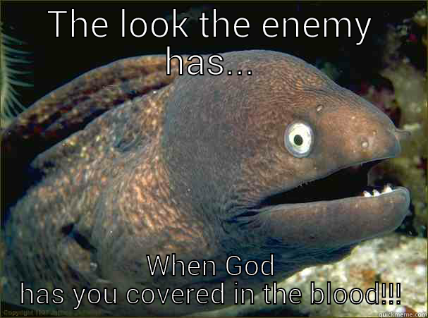 THE LOOK THE ENEMY HAS... WHEN GOD HAS YOU COVERED IN THE BLOOD!!! Bad Joke Eel