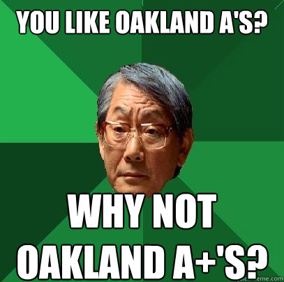 You like oakland a's? Why not oakland A+'s? - You like oakland a's? Why not oakland A+'s?  High Expectations Asian Father