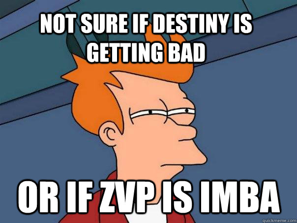 Not sure if destiny is getting bad Or if zvp is imba  Futurama Fry