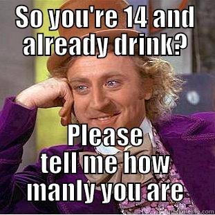 SO YOU'RE 14 AND ALREADY DRINK? PLEASE TELL ME HOW MANLY YOU ARE Condescending Wonka