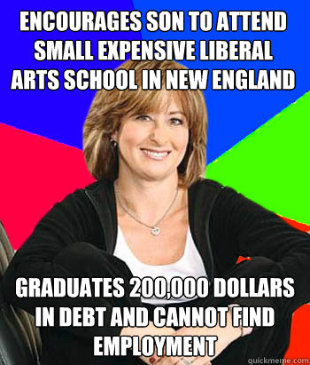 Encourages son to attend small expensive liberal arts school in new england Graduates 200,000 dollars in debt and cannot find employment  Sheltering Suburban Mom