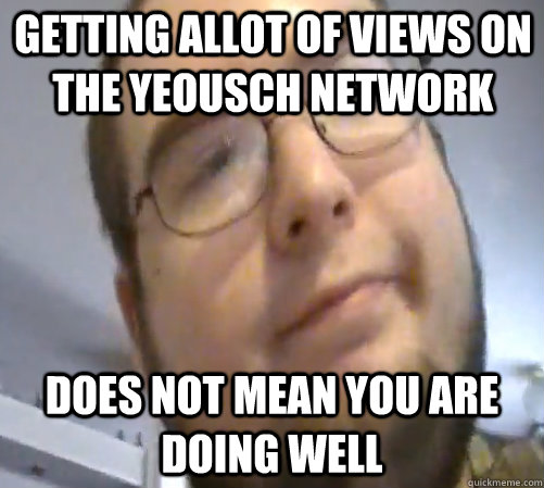 Getting Allot Of Views On The yeousch network does not mean you are doing well  Wings of Redemption