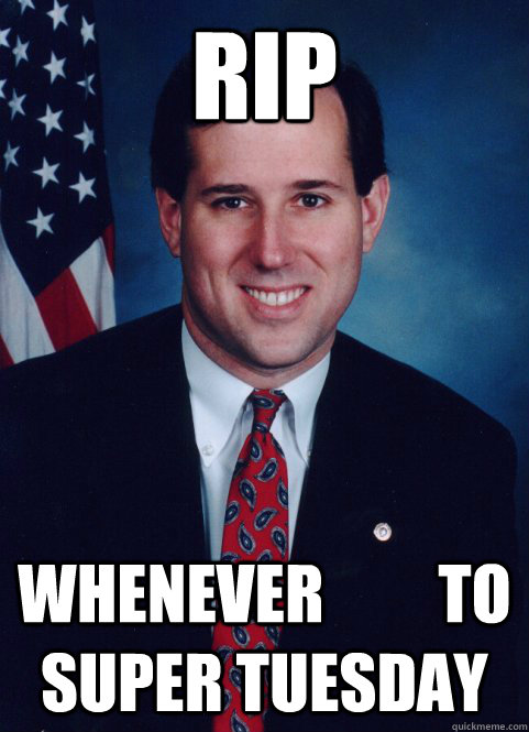 RIP Whenever         to          Super tuesday   Scumbag Santorum