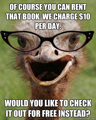 Of course you can rent that book. We charge $10 per day.  Would you like to check it out for free instead?  Judgmental Bookseller Ostrich