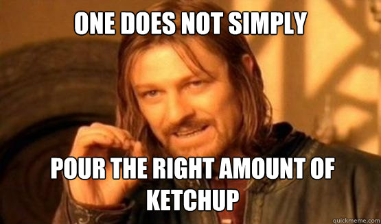 One does not simply pour the right amount of ketchup - One does not simply pour the right amount of ketchup  ONE DOES NOT SIMPLY DRIVE A CAR INTO BOSTON