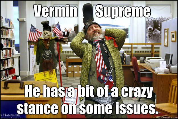 Vermin       Supreme He has a bit of a crazy
 stance on some issues. - Vermin       Supreme He has a bit of a crazy
 stance on some issues.  Vermin Supreme