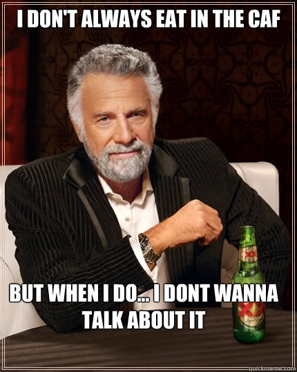 I don't always eat in the caf But when I do... I dont wanna talk about it - I don't always eat in the caf But when I do... I dont wanna talk about it  The Most Interesting Man In The World