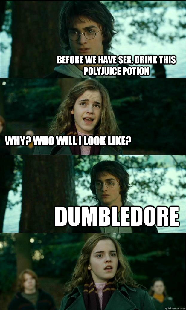 before we have sex, Drink this polyjuice potion why? who will i look like? dumbledore  Horny Harry