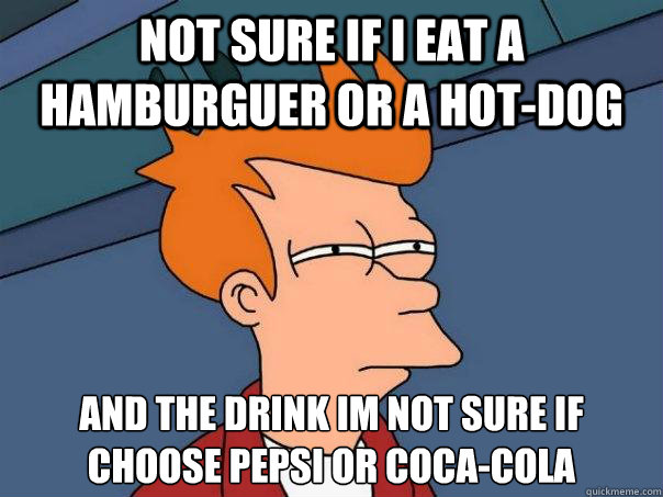 Not sure if i eat a hamburguer or a hot-dog And the drink i´m not sure if choose Pepsi or Coca-cola  Futurama Fry