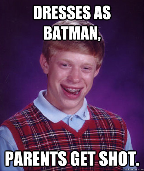 Dresses as Batman, Parents get shot.  Bad Luck Brian