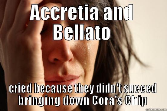 ACCRETIA AND BELLATO CRIED BECAUSE THEY DIDN'T SUCCED BRINGING DOWN CORA'S CHIP First World Problems