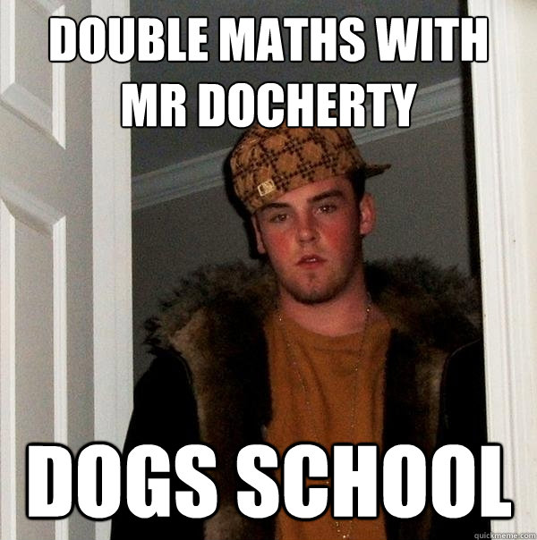 Double maths with Mr Docherty Dogs school  Scumbag Steve