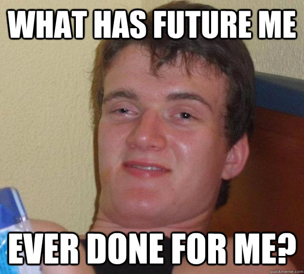 What has future me ever done for me? - What has future me ever done for me?  10 Guy