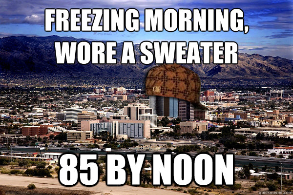 Freezing Morning,
wore a sweater 85 by Noon - Freezing Morning,
wore a sweater 85 by Noon  Scumbag Tucson