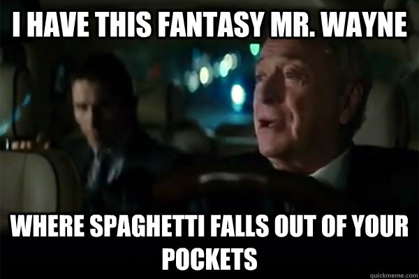 I have this fantasy mr. wayne where spaghetti falls out of your pockets  DarkKnightRises-Bruce-Alfred