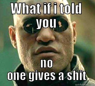 WHAT IF I TOLD YOU NO ONE GIVES A SHIT Matrix Morpheus