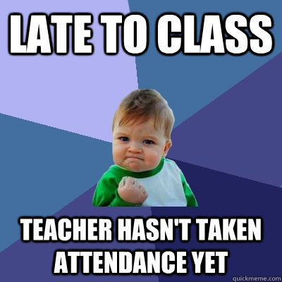 Late to class teacher hasn't taken attendance yet - Late to class teacher hasn't taken attendance yet  Success Kid