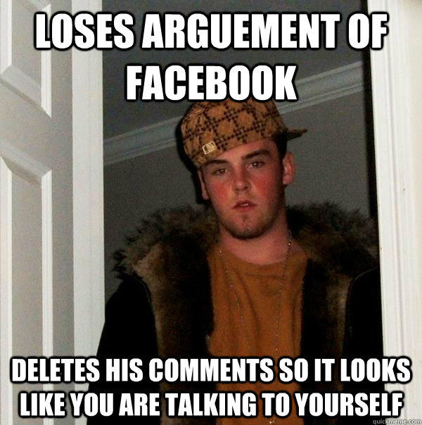 Loses Arguement of Facebook Deletes his comments so it looks like you are talking to yourself  Scumbag Steve