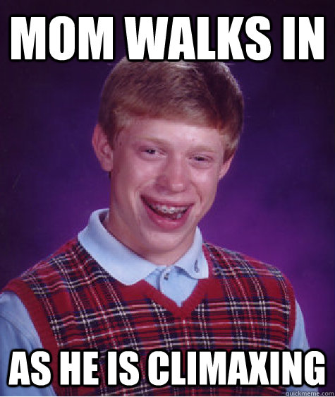 Mom walks in As he is climaxing - Mom walks in As he is climaxing  Bad Luck Brian