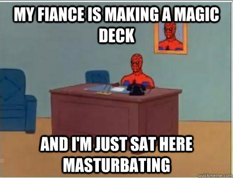 My fiance is making a magic deck And I'm just sat here masturbating  Spiderman Desk