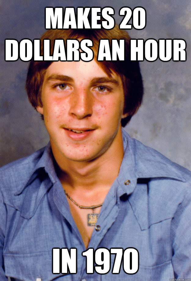 Makes 20 dollars an hour In 1970  Old Economy Steven