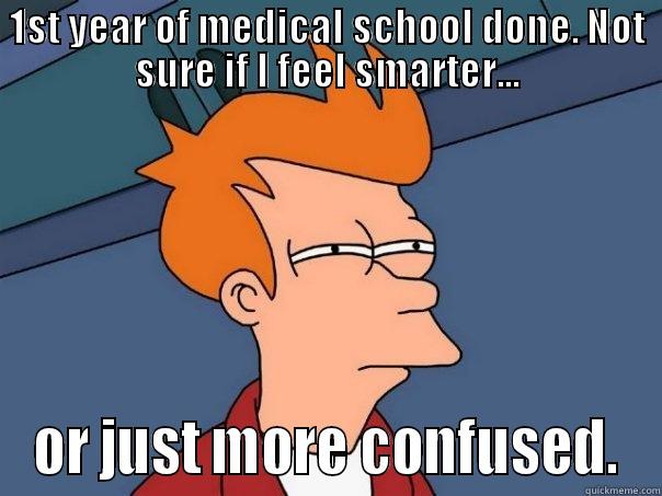 1ST YEAR OF MEDICAL SCHOOL DONE. NOT SURE IF I FEEL SMARTER... OR JUST MORE CONFUSED. Futurama Fry