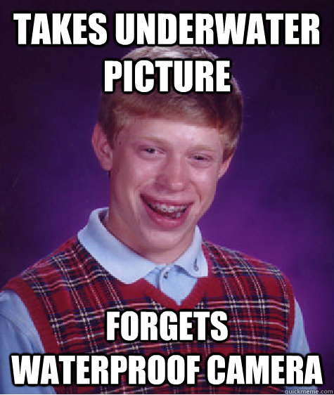 Takes underwater picture forgets waterproof camera - Takes underwater picture forgets waterproof camera  Bad Luck Brian