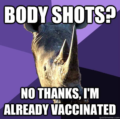 Body Shots? No thanks, I'm already vaccinated  Sexually Oblivious Rhino